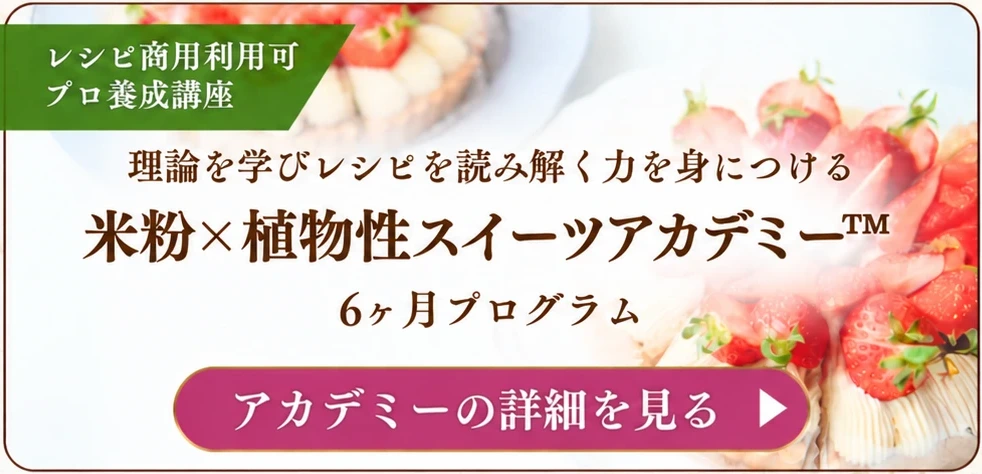 米粉×植物性スイーツアカデミー™ 6ヶ月プログラム｜アカデミーの詳細を見る